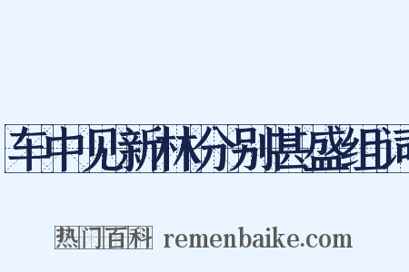 车中见新林分别甚盛组词是什么意思的图片